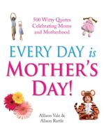 Every Day Is Mother's Day!