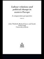 Labour Relations and Political Change in Eastern Europe