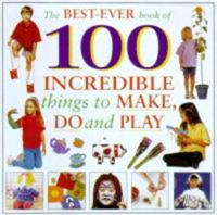 The Best-Ever Book of 100 Incredible Things to Make, Do and Play
