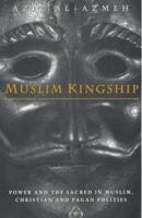 Muslim Kingship: Power and the Sacred in Muslim, Christian and Pagan Polities