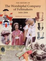 The History of The Worshipful Company of Feltmakers, 1604 - 2004