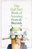 The Golf Nut's Book of Amazing Feats & Records