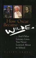 How Oscar Became Wilde - And Other Literary Lives You Never Learned About in School
