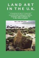 Land Art in the U.K.: A Complete Guide to Landscape, Environmental, Earthworks, Nature, Sculpture and Installation Art in the United Kingdom