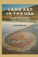 Land Art in the U.S.: A Complete Guide to Landscape, Environmental, Earthworks, Nature, Sculpture and Installation Art in the United States