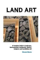 LAND ART: A Complete Guide To Landscape, Environmental, Earthworks, Nature, Sculpture and Installation Art