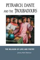 PETRARCH, DANTE AND THE TROUBADOURS: THE RELIGION OF LOVE AND POETRY