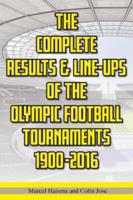The Complete Results & Line-Ups of the Olympic Football Tournaments 1900-2016