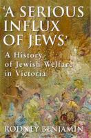 A Serious Influx of Jews": A History of Jewish Welfare in Victoria