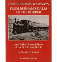 Dam Builders' Railways from Durham's Dales to the Border, and Linked Branch Lines of the N.E.R. And N.B.R