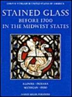 Stained Glass Before 1700 in the Collections of the Midwest States. Vol. 1 Illinois, Indiana, Michigan