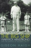 The Big Ship : Warwick Armstrong and the Making of Modern Cricket