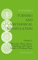 Turning and Mechanical Manipulation: Materials, Their Choice, Preparation and Various Modes of Working Them, Volume 1