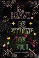 Be Brave Be Strong Be You