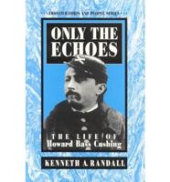 Only the Echoes : The Life of Howard Bass Cushing (Frontier Forts and People Series)