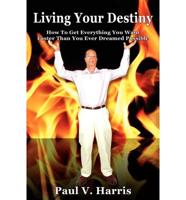 Living Your Destiny - How To Get Everything You Want Faster Than You Ever Dreamed Possible