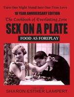 SEX ON A PLATE: FOOD AS FOREPLAY  10-YEAR ANNIVERSARY EDITION: The Cookbook of Everlasting Love - 10 Year Anniversary Edition