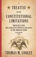 A Treatise on the Constitutional Limitations which Rest Upon the Legislative Power of the States of the American Union: Fifth Edition (1883)