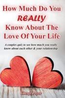 How Much Do You REALLY Know About The Love Of Your Life: A couples quiz to see how much you really know about each other and your relationship