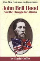John Bell Hood: And the Struggle for Atlanta