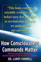 How Consciousness Commands Matter: The New Scientific Revolution and the Evidence That Anything is Possible