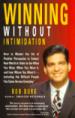 Winning Without Intimidation: How to Master the Art of Positive Persuasion in Today&#39;s Real World in Order to Get What You Want,