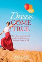 Dream Come True: How love, gratitude, and simplicity can bring your beautiful dream to life!