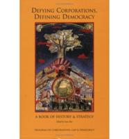 Defying Corporations, Defining Democracy: A Book of History & Strategies
