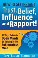 How To Get Instant Trust, Belief, Influence, and Rapport!: 13 Ways To Create Open Minds By Talking To The Subconscious Mind
