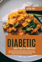 Diabetic Meal Prep For Beginners: The Ultimate Guide To Diabetic Cookbook Provides You With Diabetic Diet Meal Plan To Boost Weight Loss And Lower Blood Pressure, Including Quick And Healthy Recipes