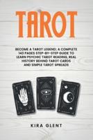 Tarot: Become a Tarot Legend; A Complete 143 Pages Step-by-Step Guide to Learn Psychic Tarot Reading, Real History Behind Tarot Cards and Simple Tarot Spreads