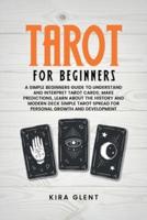 Tarot for Beginners: A Simple Beginners Guide to Understand and Interpret Tarot Cards; Make Predictions, Learn About the History and Modern Deck Simple Tarot Spread for Personal Growth and Development