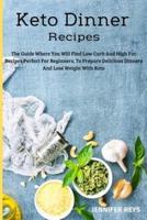Keto Dinner  Recipes: The Guide Where You Will Find Low Carb and High Fat Recipes Perfect for Beginners, to Prepare Delicious Dinners and Lose Weight with Keto