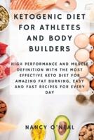Ketogenic Diet for Athletes and Body Builders: High Performance and Muscle Definition With The Most Effective Keto Diet for Amazing Fat Burning, Easy and Fast Recipes for Every Day