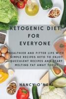 Ketogenic Diet for Everyone: Healthier and Fitter Life With Simple Recipes Keto to Enjoy Succulent Recipes and Start Melting Fat Away Today