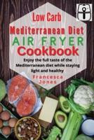 Low Carb Mediterranean Diet Air Fryer Cookbook: Enjoy the full taste of the Mediterranean diet while staying light and healthy