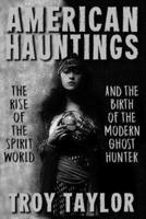 American Hauntings: The Rise of the Spirit World and Birth of the Modern Ghost Hunter