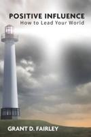 Positive Influence: How to Lead Your World
