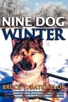 Nine Dog Winter: In 1980, Two Young Canadians Recruited Nine Rowdy Sled Dogs, and Headed Out Camping in the Yukon as Temperatures Plung