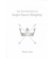 An Introduction to Anglo-Saxon Kingship