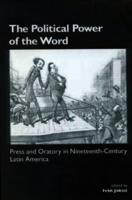The Political Power of the Word: Press and Oratory in Nineteenth-Century Latin America