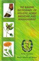 The BAHNM Dictionary of Holistic Horse Medicine & Management