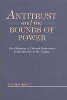 Antitrust and the Bounds of Power: The Delimma of Liberal Democracy in the History of the Market