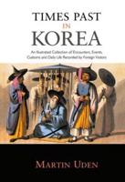 Times Past in Korea : An Illustrated Collection of Encounters, Customs and Daily Life Recorded by Foreign Visitors