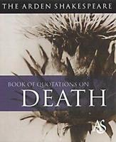 The Arden Shakespeare Book Of Quotations On Death