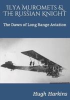 Ilya Muromets  &  The Russian Knight: The Dawn of Long Range Aviation