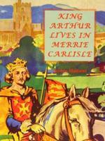 "King Arthur Lives in Merrie Carlisle"