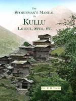 The Sportsman's Manual in Quest of Game in Kullu, Lahoul, & Ladak, to the TSO Morari Lake With Notes on Shooting in Spiti, Bara Bagahal, Chamba, & Kashmir and a Detailed Description of Sport in More Than 130 Nalas