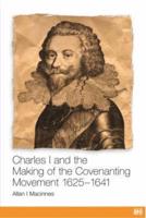 Charles I and the Making of the Covenanting Movement, 1625-1641