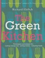 The Green Kitchen: Techniques &amp; Recipes for Cutting Energy Use, Saving Money, Reducing Waste